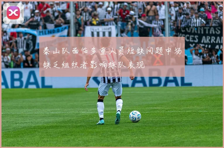 泰山队面临多重人员短缺问题中场缺乏组织者影响球队表现