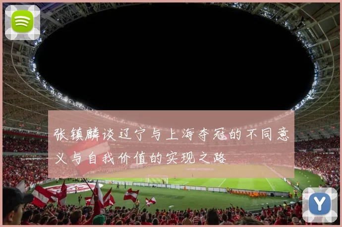 张镇麟谈辽宁与上海夺冠的不同意义与自我价值的实现之路