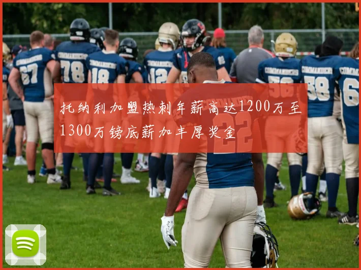 托纳利加盟热刺年薪高达1200万至1300万镑底薪加丰厚奖金