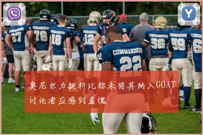 奥尼尔力挺科比称未将其纳入GOAT讨论者应感到羞愧